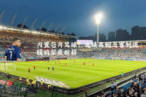 内置芯片足球：竞技真相与赛制逻辑的深度拆解