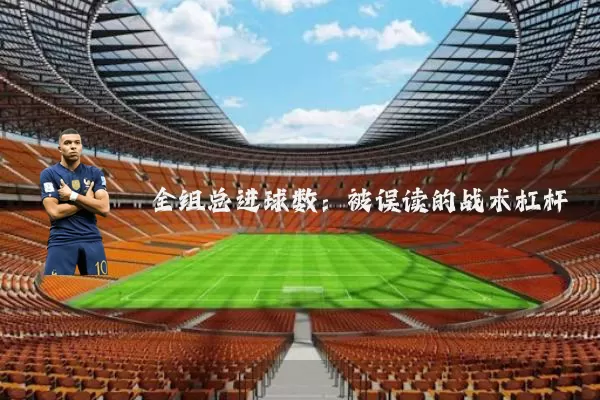 全组总进球数:被误读的战术杠杆
