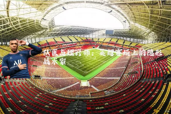 队医与理疗师：英超赛场上的隐形战术家