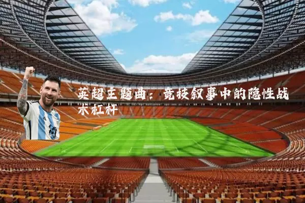 英超主题曲：竞技叙事中的隐性战术杠杆