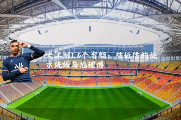 大洋洲1.5个名额:被低估的战术跳板与地理博弈