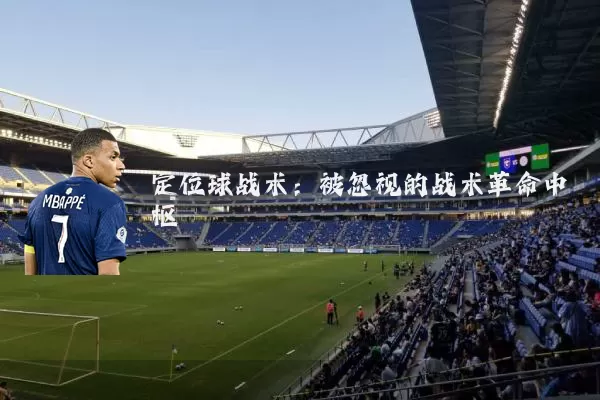 定位球战术:被忽视的战术革命中枢