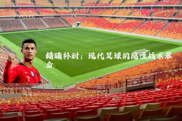 精确补时：现代足球的隐性战术革命