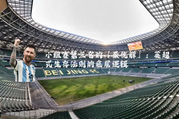 小组赛第三名的「最优解」:英超式生存法则的底层逻辑