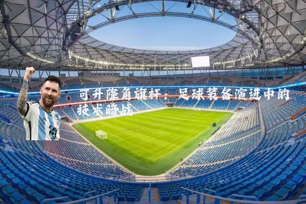 可升降角旗杆:足球装备演进中的技术暗战