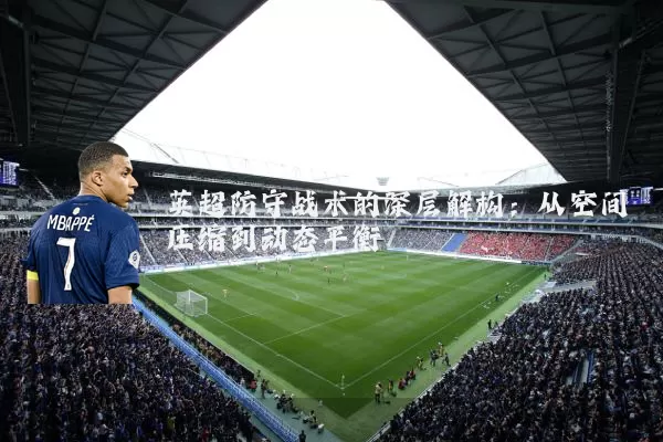 英超防守战术的深层解构:从空间压缩到动态平衡