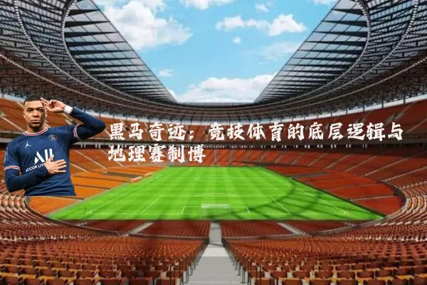 黑马奇迹：竞技体育的底层逻辑与地理赛制博弈