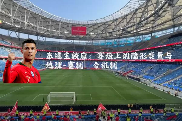 东道主效应:赛场上的隐形变量与地理-赛制耦合机制