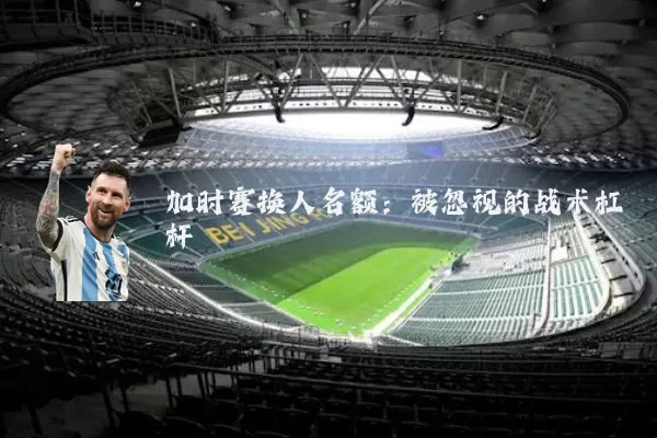 加时赛换人名额:被忽视的战术杠杆